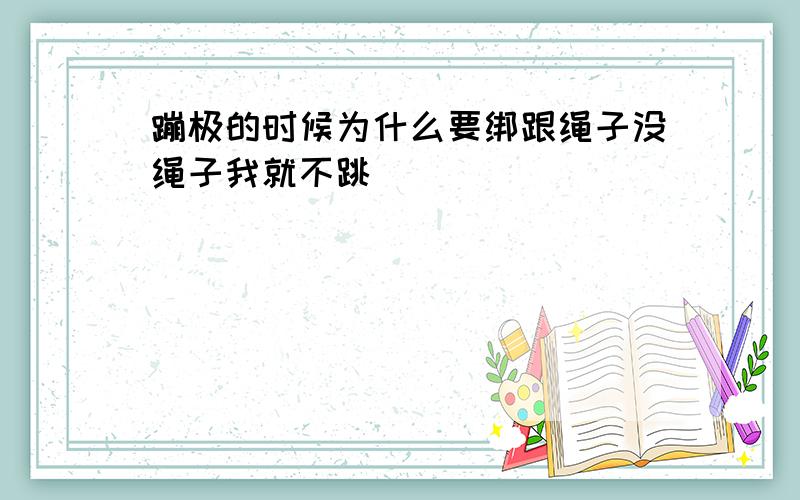 蹦极的时候为什么要绑跟绳子没绳子我就不跳