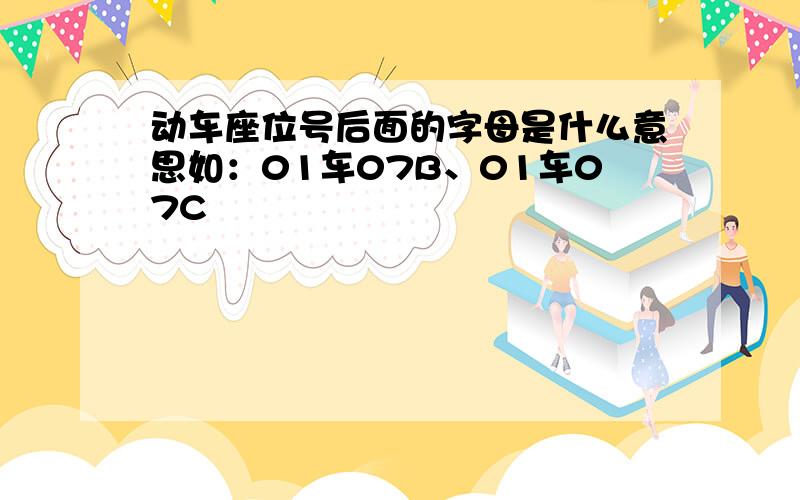 动车座位号后面的字母是什么意思如：01车07B、01车07C