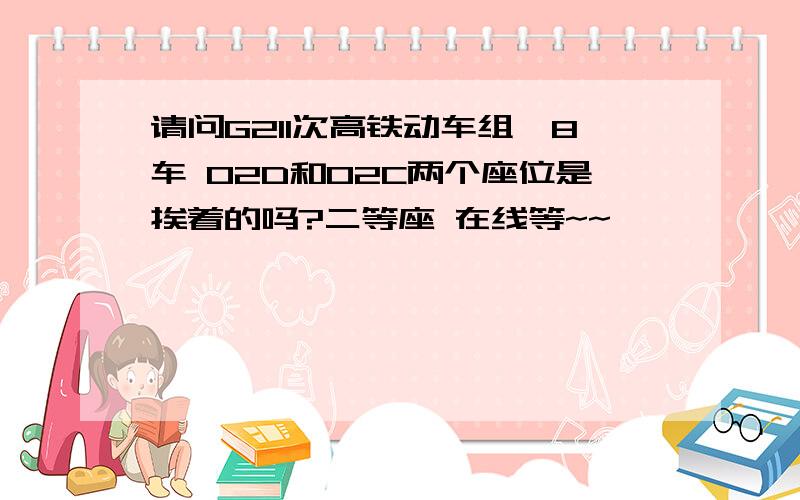 请问G211次高铁动车组,8车 02D和02C两个座位是挨着的吗?二等座 在线等~~