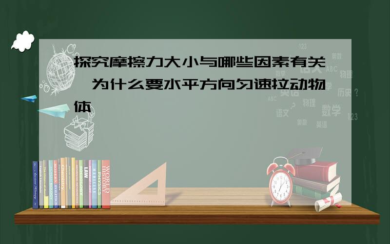 探究摩擦力大小与哪些因素有关,为什么要水平方向匀速拉动物体