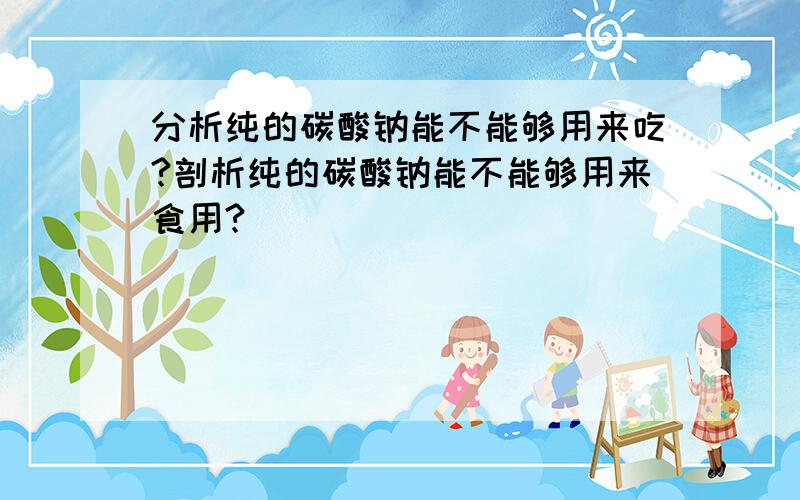 分析纯的碳酸钠能不能够用来吃?剖析纯的碳酸钠能不能够用来食用?