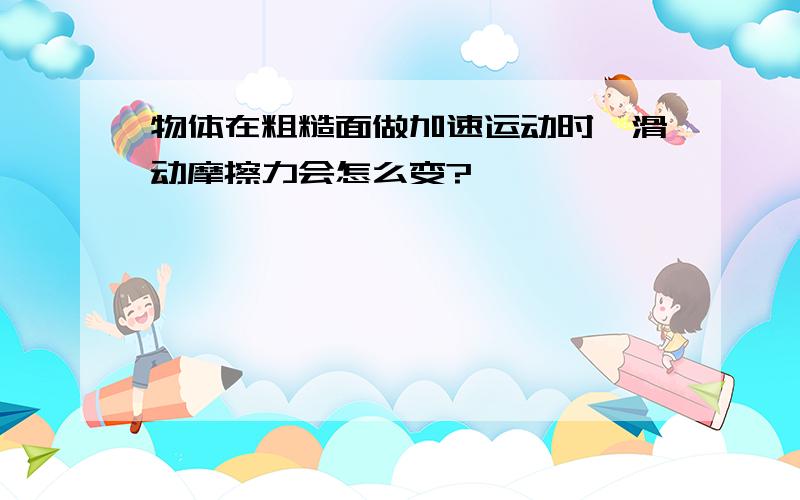 物体在粗糙面做加速运动时,滑动摩擦力会怎么变?