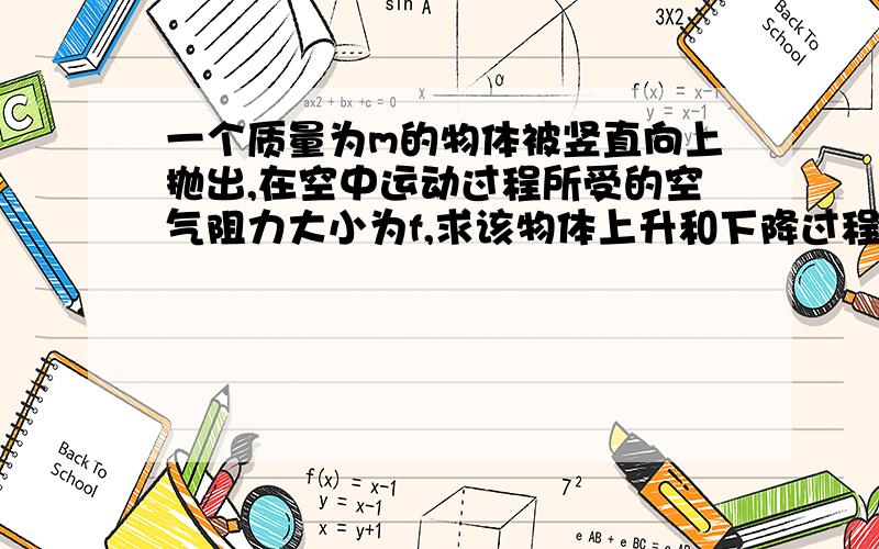 一个质量为m的物体被竖直向上抛出,在空中运动过程所受的空气阻力大小为f,求该物体上升和下降过程中的加速度