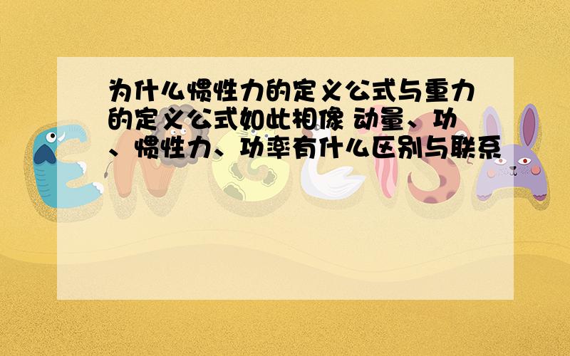 为什么惯性力的定义公式与重力的定义公式如此相像 动量、功、惯性力、功率有什么区别与联系