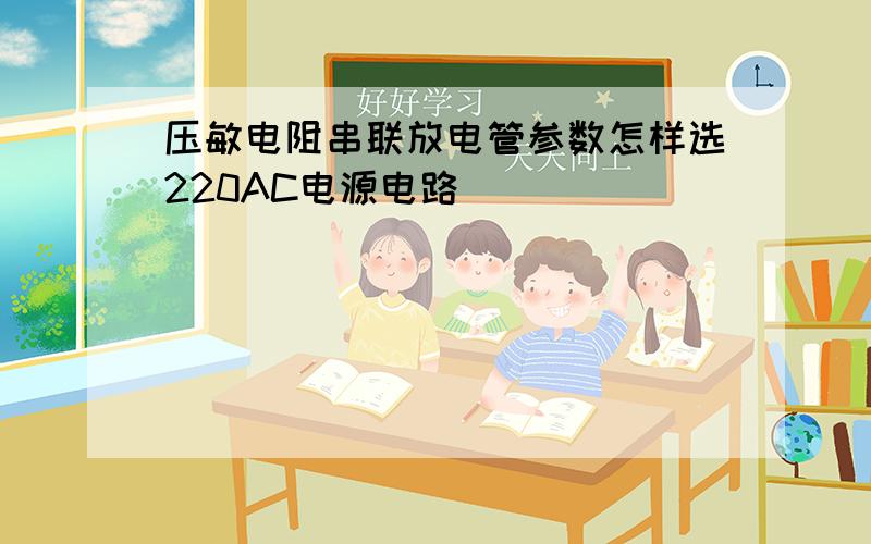 压敏电阻串联放电管参数怎样选220AC电源电路