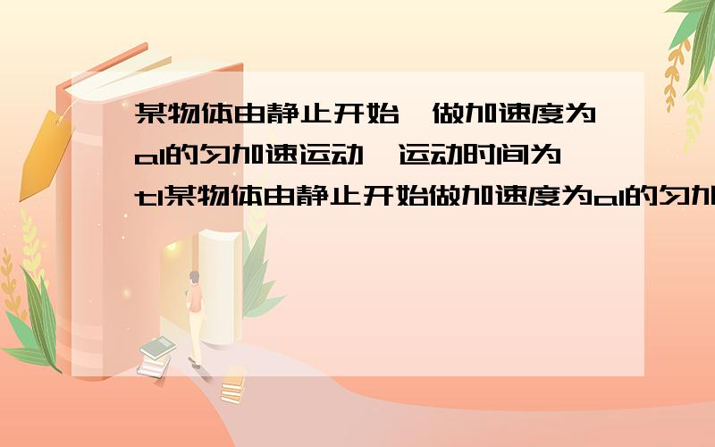 某物体由静止开始,做加速度为a1的匀加速运动,运动时间为t1某物体由静止开始做加速度为a1的匀加速运动,运动了t1时间后改为做加速度为a2的匀减速直线运动,经过t2时间后停下.则物体在全部