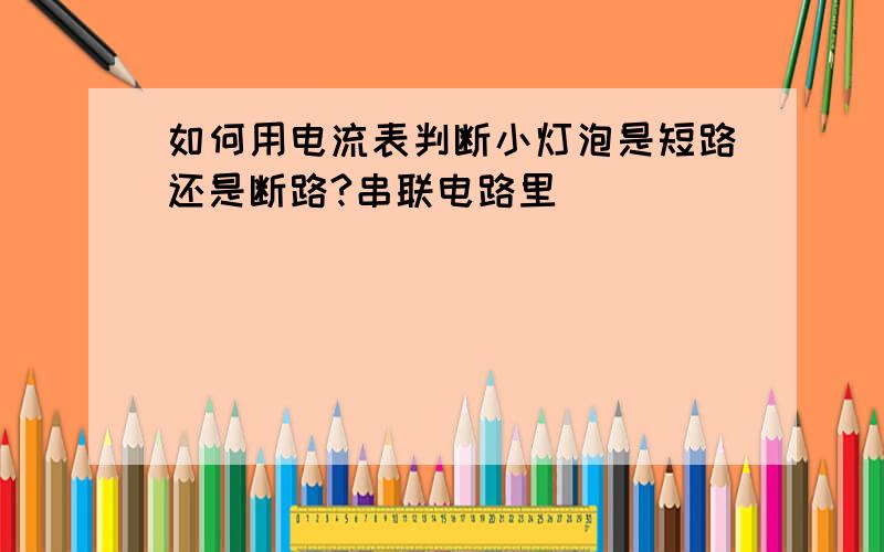 如何用电流表判断小灯泡是短路还是断路?串联电路里