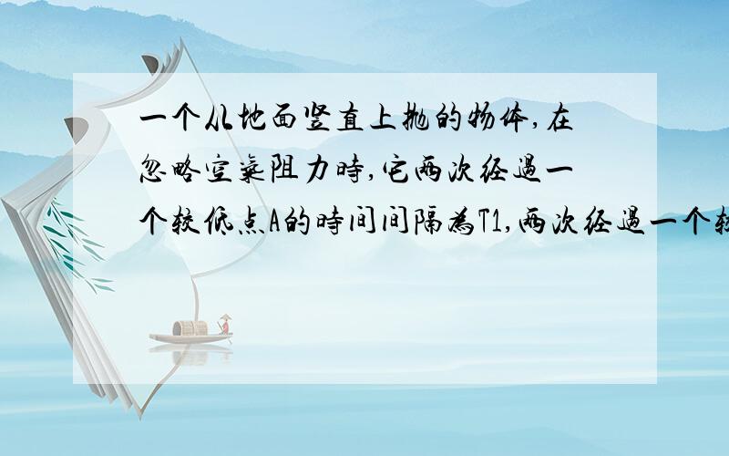 一个从地面竖直上抛的物体,在忽略空气阻力时,它两次经过一个较低点A的时间间隔为T1,两次经过一个较高点B的时间间隔为T2,则A,B两点之间的距离为多少?