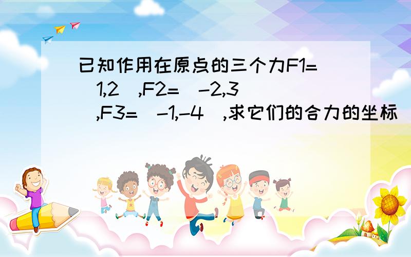 已知作用在原点的三个力F1=(1,2),F2=(-2,3),F3=(-1,-4),求它们的合力的坐标