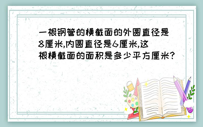 一根钢管的横截面的外圆直径是8厘米,内圆直径是6厘米,这根横截面的面积是多少平方厘米?