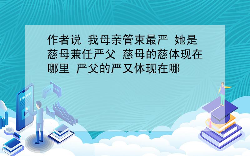 作者说 我母亲管束最严 她是慈母兼任严父 慈母的慈体现在哪里 严父的严又体现在哪