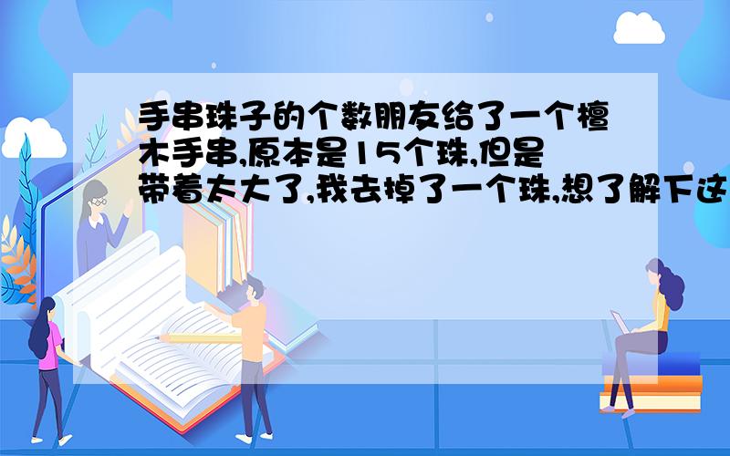 手串珠子的个数朋友给了一个檀木手串,原本是15个珠,但是带着太大了,我去掉了一个珠,想了解下这个珠子个数有讲究吗?