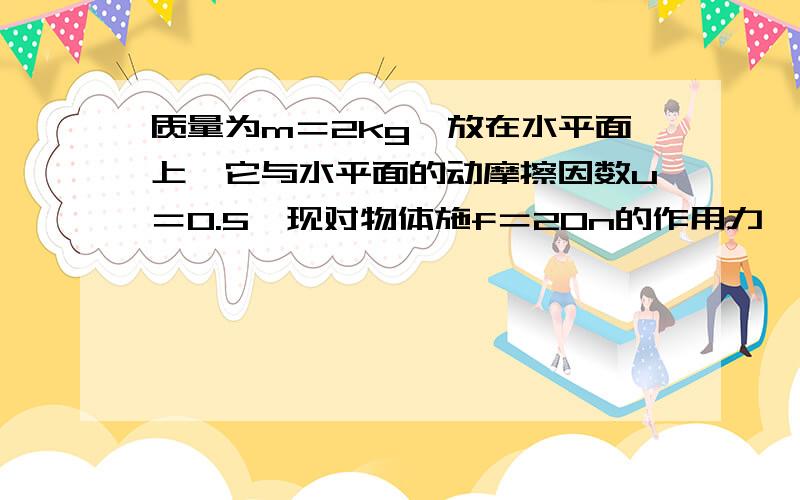 质量为m＝2kg,放在水平面上,它与水平面的动摩擦因数u＝0.5,现对物体施f＝20n的作用力,方向与水平成37º角斜向上,物体运动4s后撤去力到物体在静止时,通过的总路程是多少