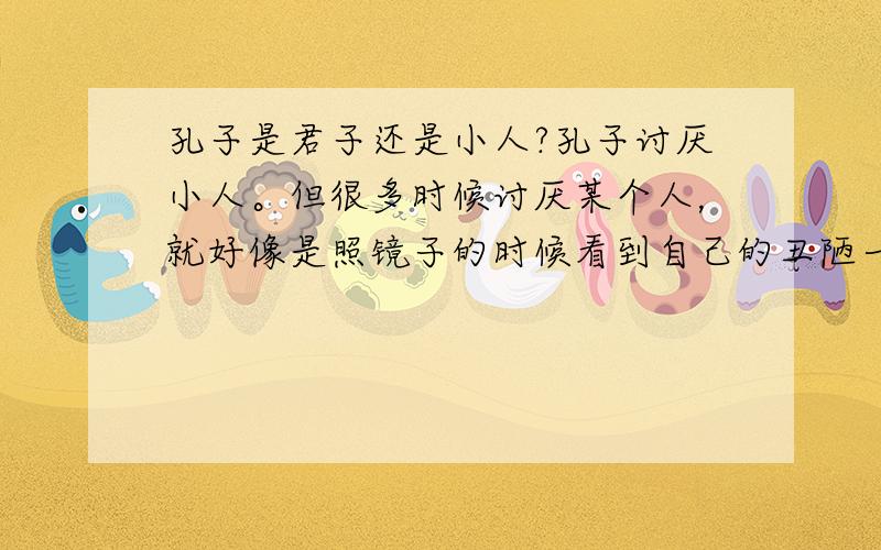 孔子是君子还是小人?孔子讨厌小人。但很多时候讨厌某个人，就好像是照镜子的时候看到自己的丑陋一般。