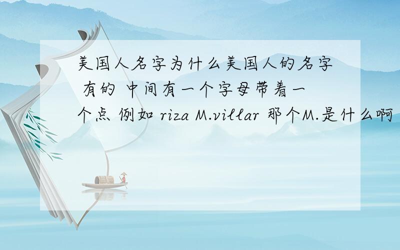 美国人名字为什么美国人的名字 有的 中间有一个字母带着一个点 例如 riza M.villar 那个M.是什么啊