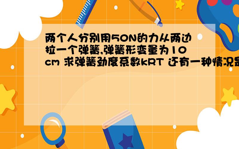 两个人分别用50N的力从两边拉一个弹簧,弹簧形变量为10cm 求弹簧劲度系数kRT 还有一种情况是把弹簧一端挂在墙上 又该怎么分析