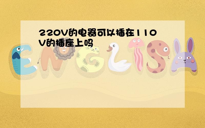 220V的电器可以插在110V的插座上吗