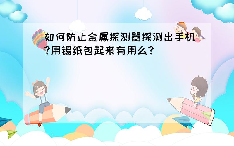 如何防止金属探测器探测出手机?用锡纸包起来有用么?