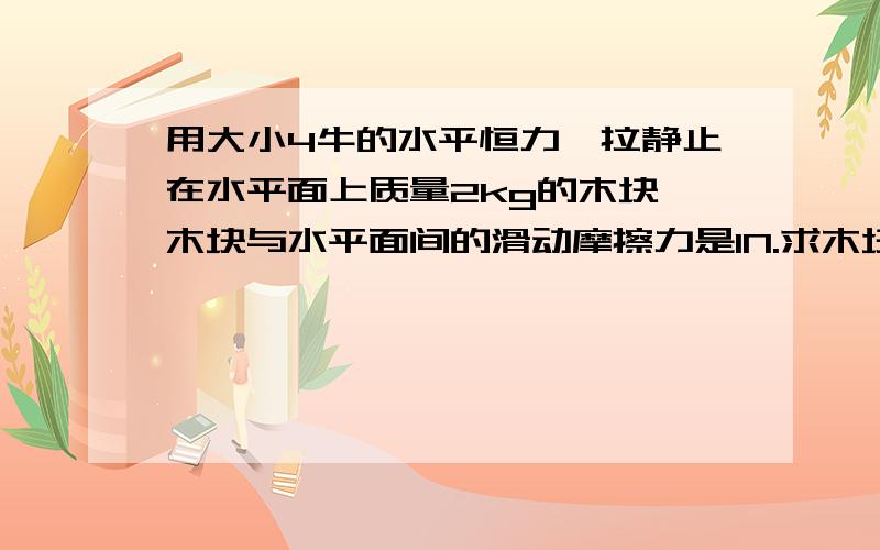 用大小4牛的水平恒力,拉静止在水平面上质量2kg的木块,木块与水平面间的滑动摩擦力是1N.求木块在2s内发生的位移