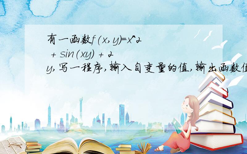 有一函数f(x,y)=x^2 + sin(xy) + 2y,写一程序,输入自变量的值,输出函数值.答对运行正确的话追加50分.用matlab软件编,老师要求的.重新发个用matlab的吧