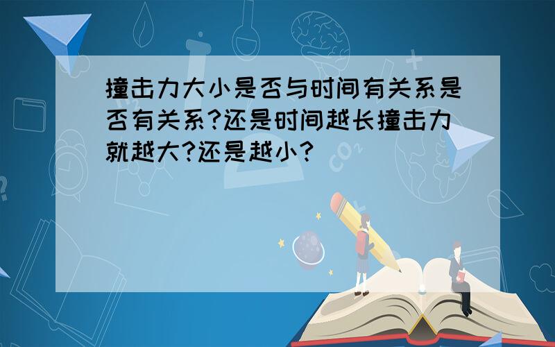 撞击力大小是否与时间有关系是否有关系?还是时间越长撞击力就越大?还是越小?