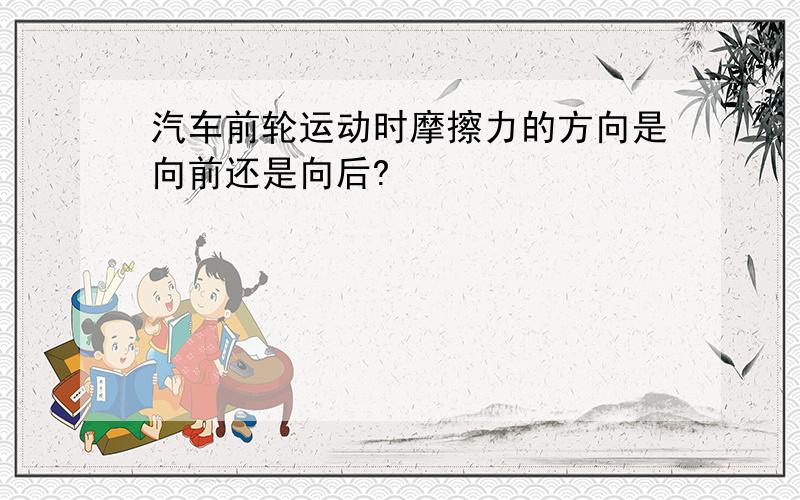 汽车前轮运动时摩擦力的方向是向前还是向后?