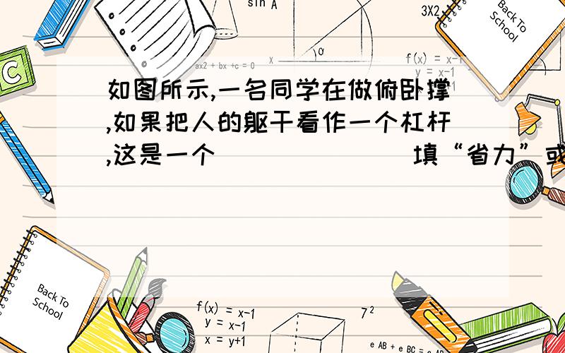 如图所示,一名同学在做俯卧撑,如果把人的躯干看作一个杠杆,这是一个 ______（填“省力”或“费如图所示,一名同学在做俯卧撑,如果把人的躯干看作一个杠杆,这是一个 ______（填“省力”或