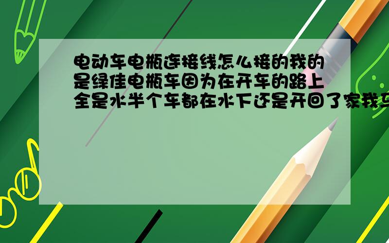 电动车电瓶连接线怎么接的我的是绿佳电瓶车因为在开车的路上全是水半个车都在水下还是开回了家我马上把电瓶全下了查干没看电线是怎么接的怕乱接会出事所以上来问问