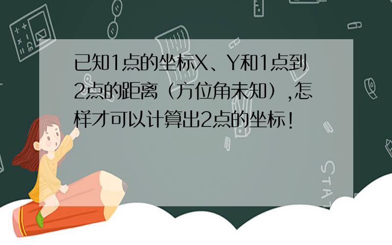 已知1点的坐标X、Y和1点到2点的距离（方位角未知）,怎样才可以计算出2点的坐标!