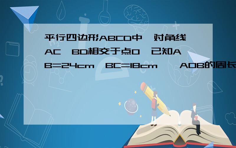 平行四边形ABCD中,对角线AC,BD相交于点O,已知AB=24cm,BC=18cm,△AOB的周长是54cm,那么△AOD的周长为