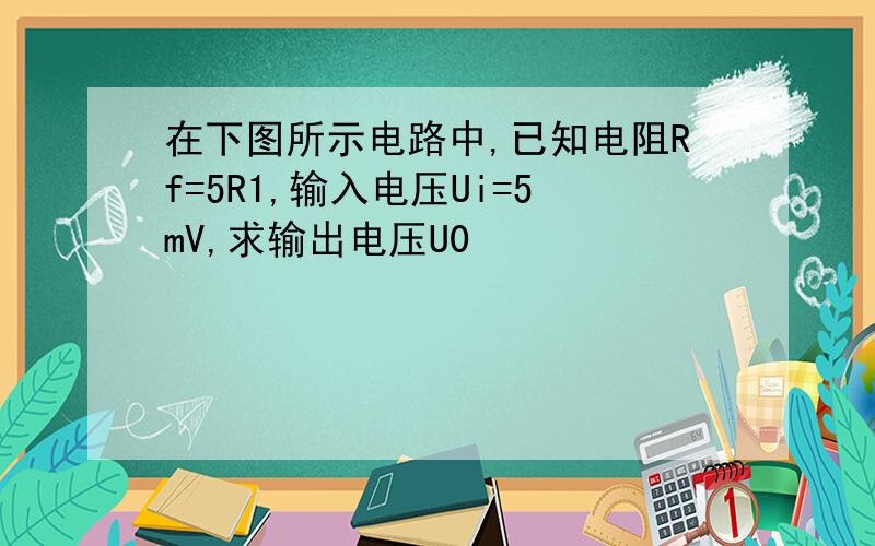 在下图所示电路中,已知电阻Rf=5R1,输入电压Ui=5mV,求输出电压U0