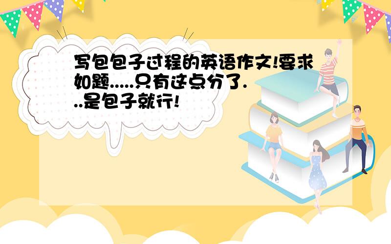 写包包子过程的英语作文!要求如题.....只有这点分了...是包子就行!