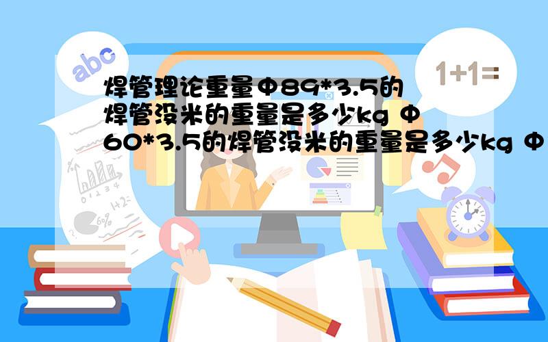 焊管理论重量Φ89*3.5的焊管没米的重量是多少kg Φ60*3.5的焊管没米的重量是多少kg Φ33.5*3.25的焊管没米的重量是多少kg