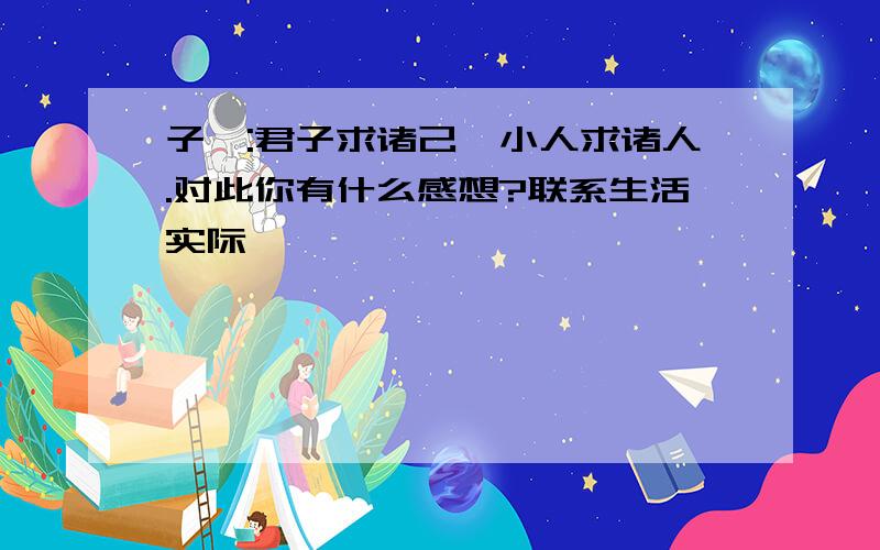 子曰:君子求诸己,小人求诸人.对此你有什么感想?联系生活实际