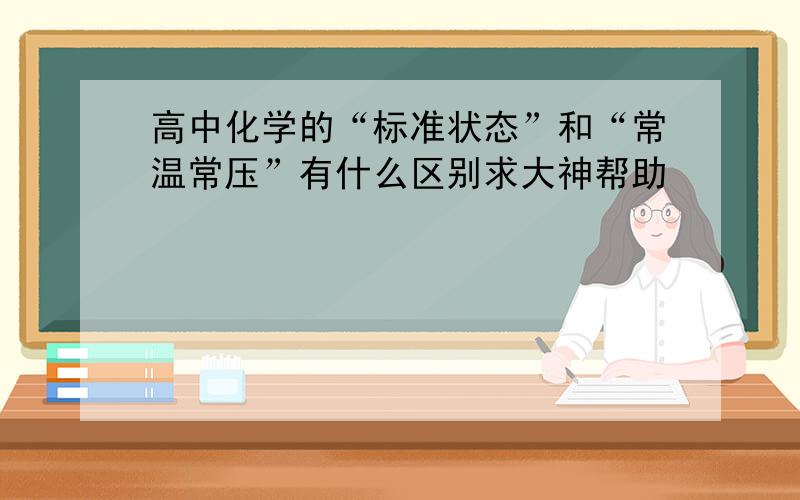 高中化学的“标准状态”和“常温常压”有什么区别求大神帮助