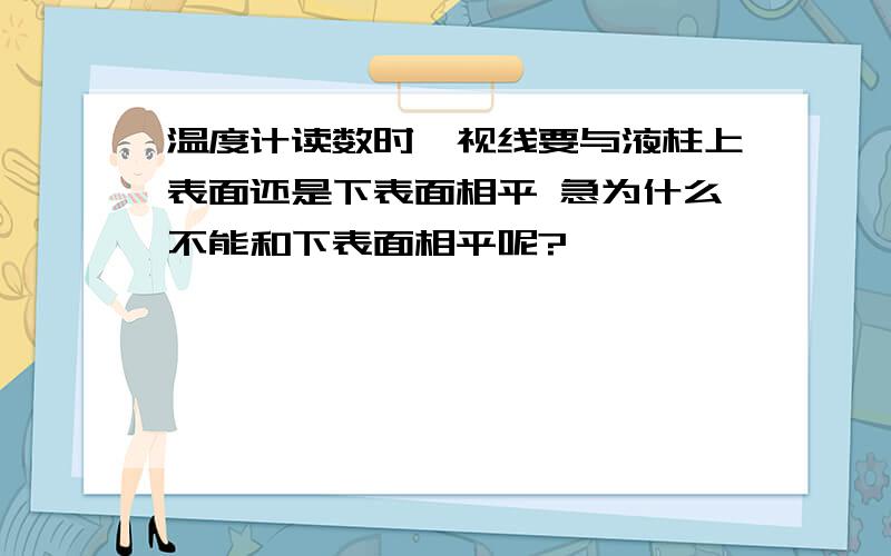 温度计读数时,视线要与液柱上表面还是下表面相平 急为什么不能和下表面相平呢?