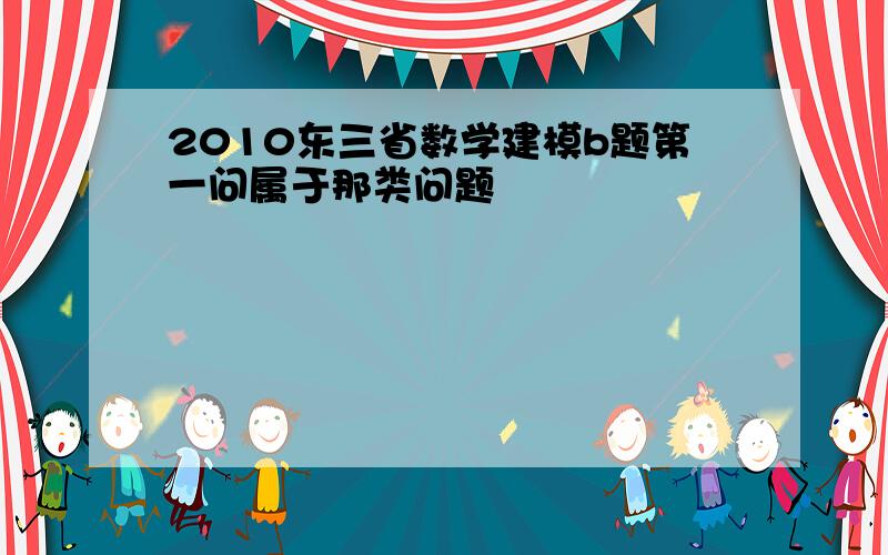 2010东三省数学建模b题第一问属于那类问题