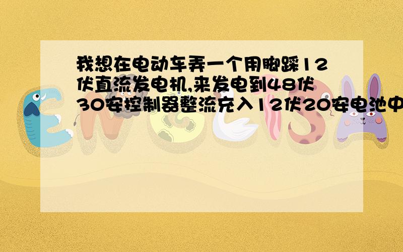 我想在电动车弄一个用脚踩12伏直流发电机,来发电到48伏30安控制器整流充入12伏20安电池中可以充入60伏12A电池够用吗