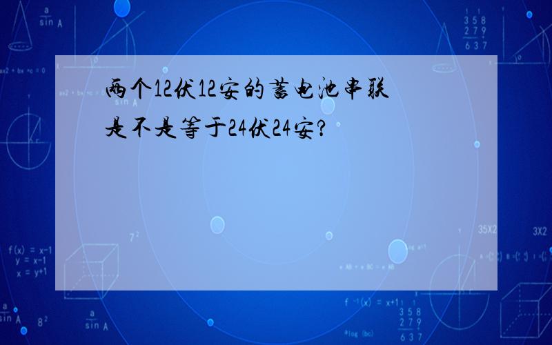 两个12伏12安的蓄电池串联是不是等于24伏24安?