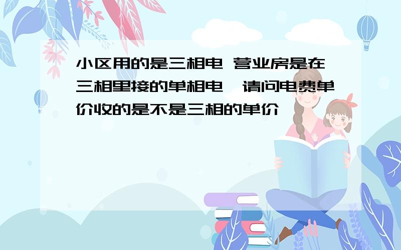 小区用的是三相电 营业房是在三相里接的单相电,请问电费单价收的是不是三相的单价