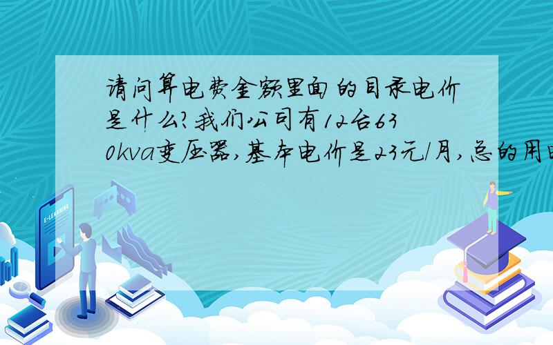 请问算电费金额里面的目录电价是什么?我们公司有12台630kva变压器,基本电价是23元/月,总的用电量是53500度,有峰、平、谷算出来的电费是40390元,怎么基本电费算出来是366390呢?