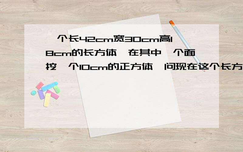 一个长42cm宽30cm高18cm的长方体,在其中一个面挖一个10cm的正方体,问现在这个长方体的外表面积.