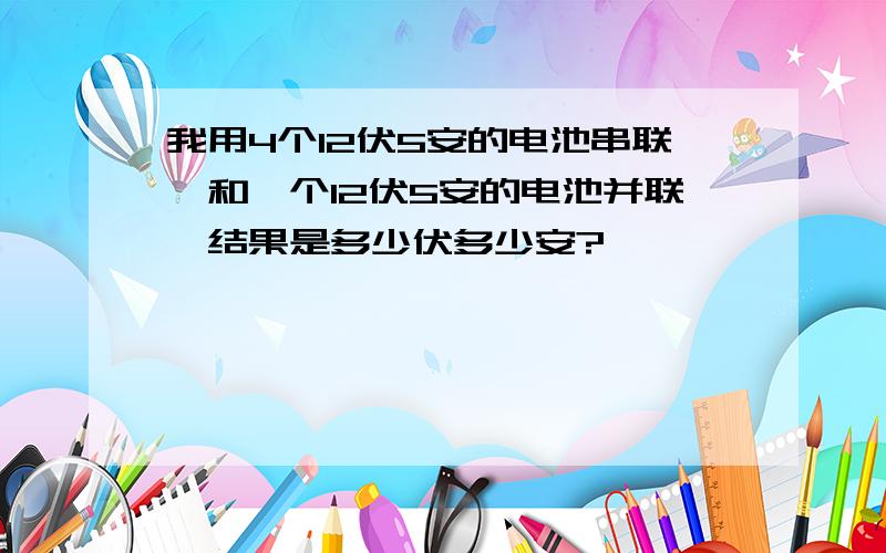 我用4个12伏5安的电池串联,和一个12伏5安的电池并联,结果是多少伏多少安?