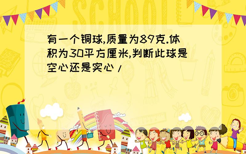 有一个铜球,质量为89克.体积为30平方厘米,判断此球是空心还是实心/