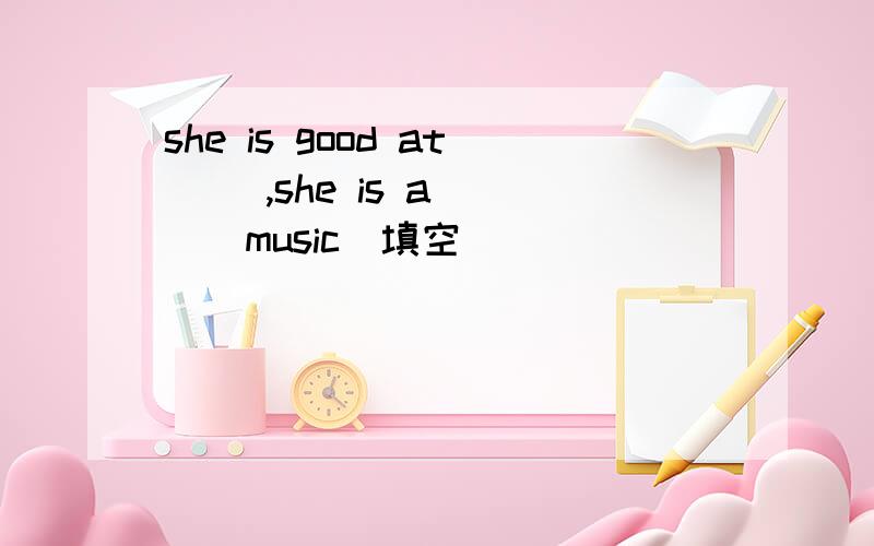 she is good at ＿＿,she is a ＿＿（music）填空