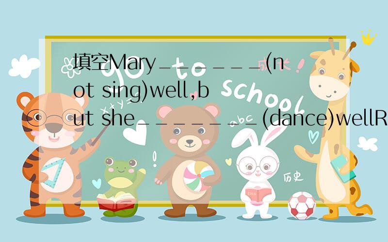 填空Mary______(not sing)well,but she_______(dance)wellRT