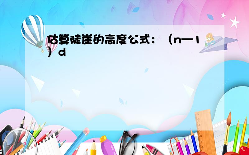 估算陡崖的高度公式：（n—1）d