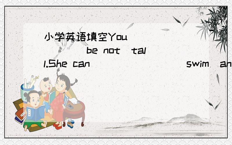 小学英语填空You _______(be not)tall.She can________(swim)and ______(dance).