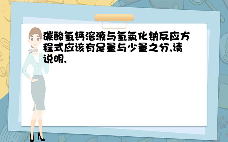 碳酸氢钙溶液与氢氧化钠反应方程式应该有足量与少量之分,请说明,