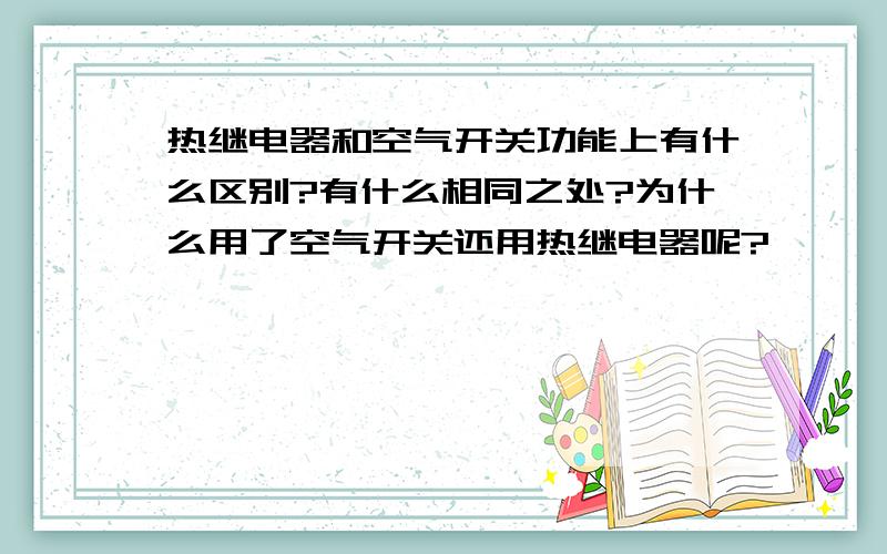 热继电器和空气开关功能上有什么区别?有什么相同之处?为什么用了空气开关还用热继电器呢?